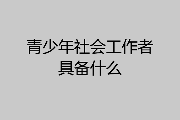 青少年社会工作者具备什么