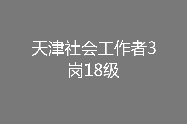 天津社会工作者3岗18级