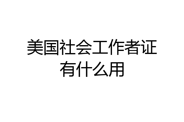 美国社会工作者证有什么用