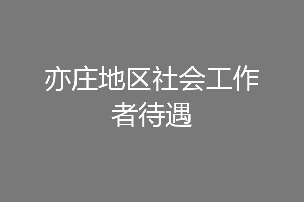 亦庄地区社会工作者待遇