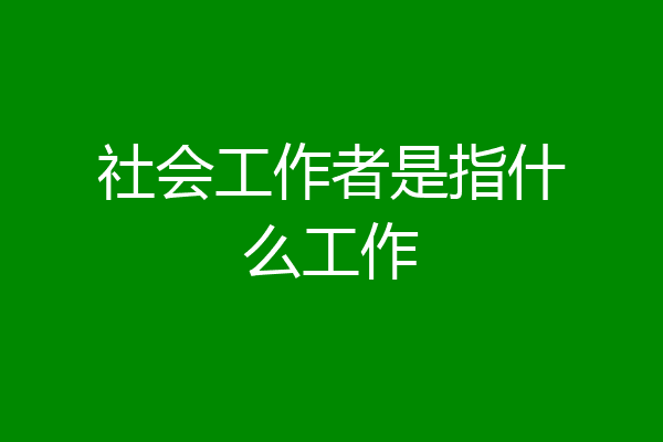 社会工作者是指什么工作