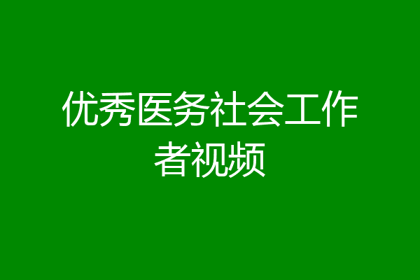 优秀医务社会工作者视频