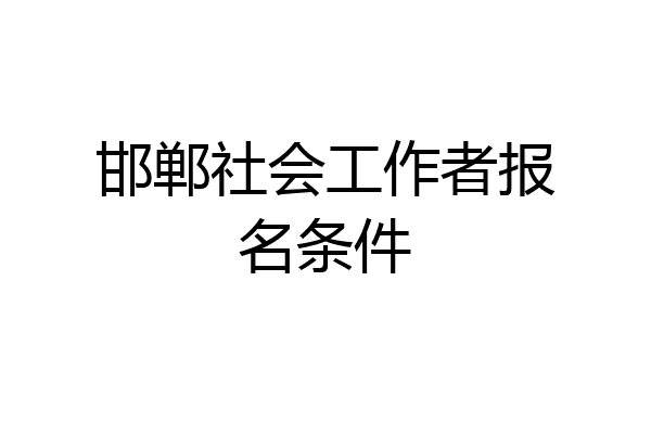 邯郸社会工作者报名条件