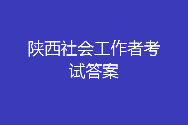 陕西社会工作者考试答案