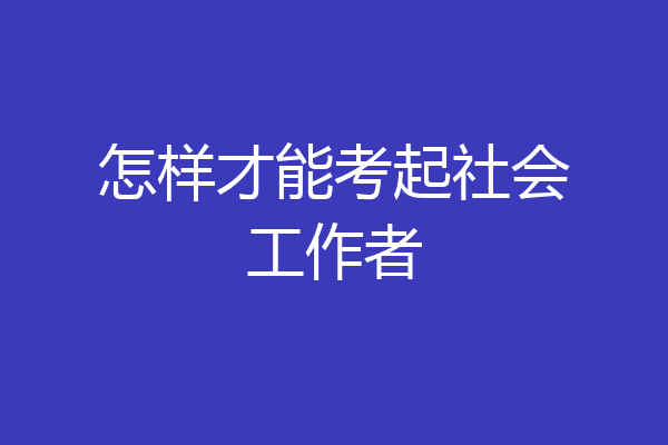 怎样才能考起社会工作者