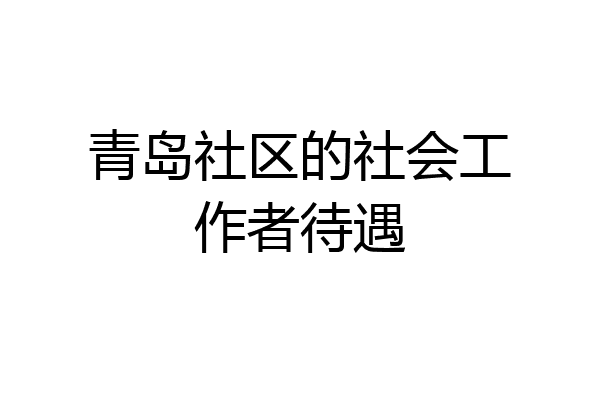青岛社区的社会工作者待遇