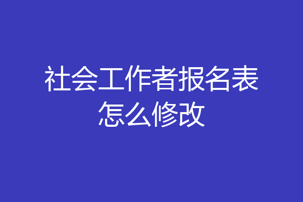 社会工作者报名表怎么修改