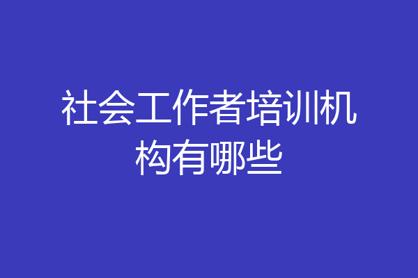 社会工作者培训机构有哪些