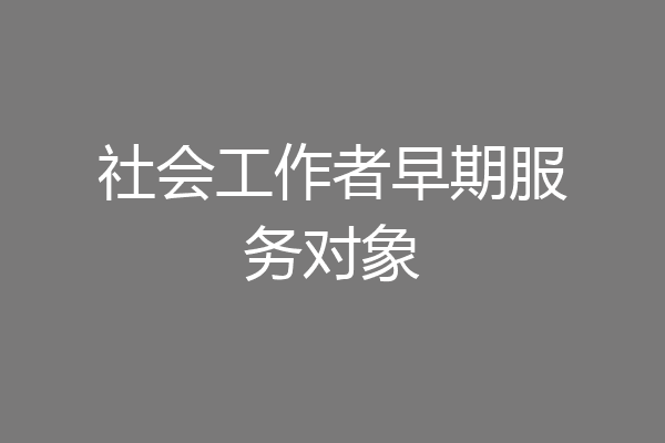 社会工作者早期服务对象