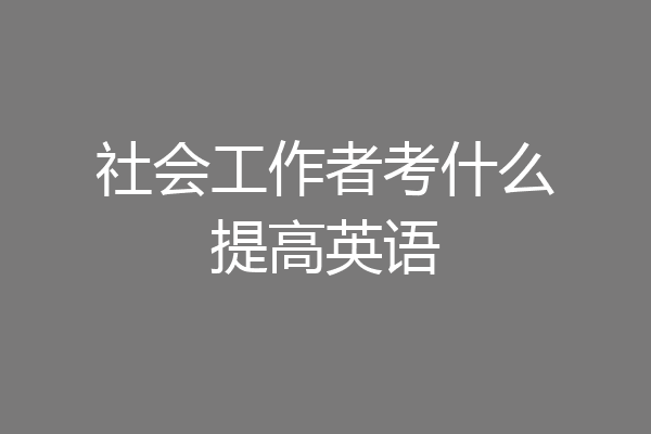 社会工作者考什么提高英语