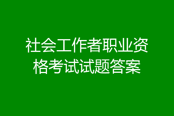 社会工作者职业资格考试试题答案