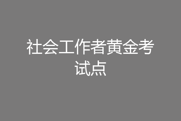 社会工作者黄金考试点