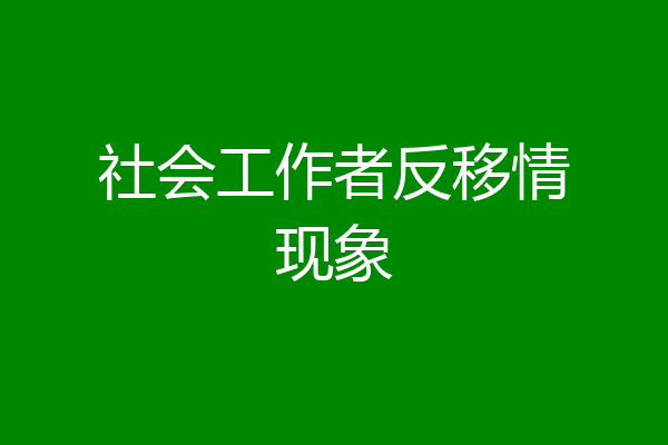 社会工作者反移情现象