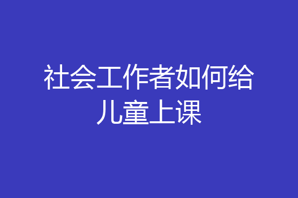 社会工作者如何给儿童上课
