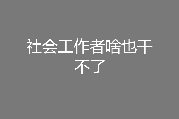 社会工作者啥也干不了