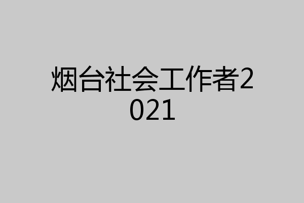 烟台社会工作者2021