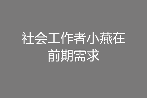 社会工作者小燕在前期需求