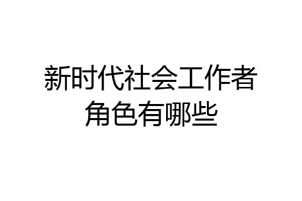 新时代社会工作者角色有哪些