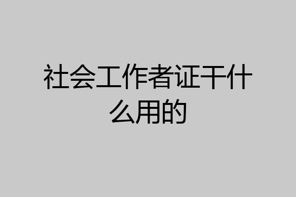 社会工作者证干什么用的