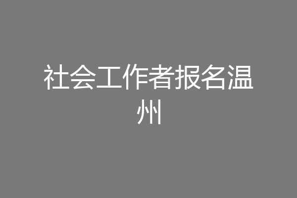 社会工作者报名温州