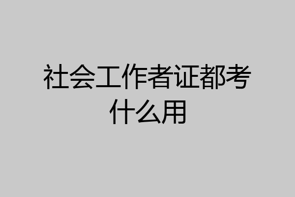 社会工作者证都考什么用