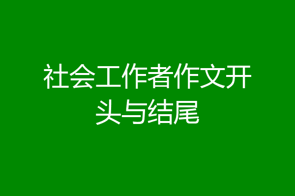 社会工作者作文开头与结尾