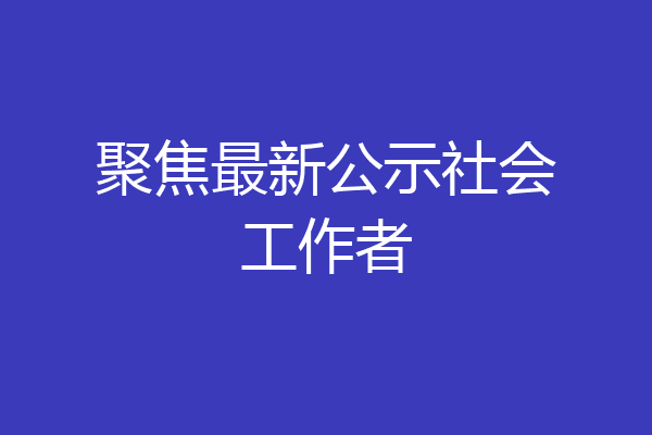 聚焦最新公示社会工作者