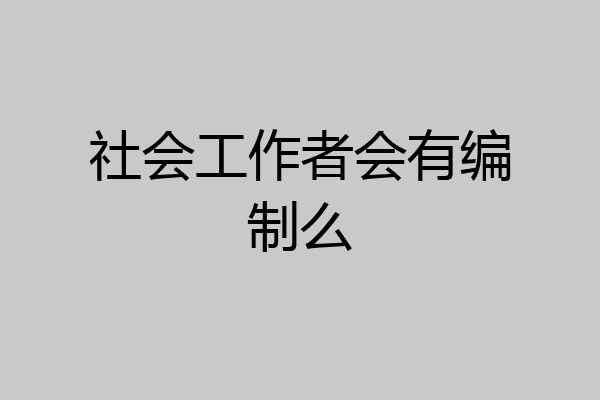 社会工作者会有编制么