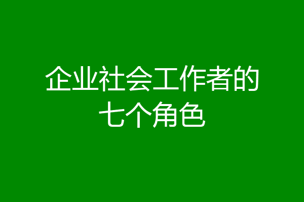 企业社会工作者的七个角色
