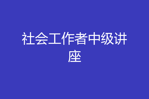 社会工作者中级讲座