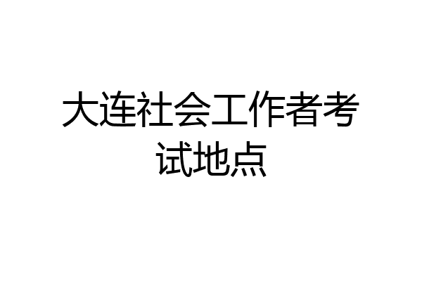 大连社会工作者考试地点
