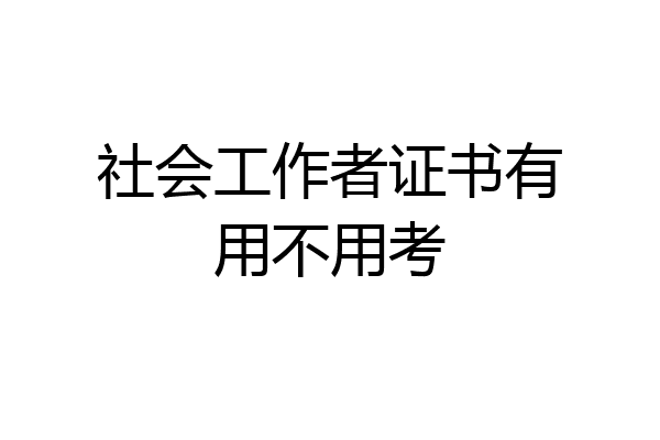 社会工作者证书有用不用考