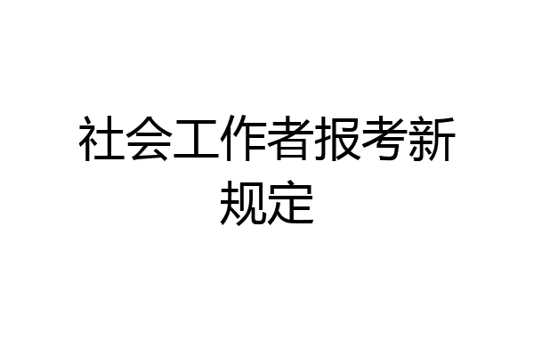 社会工作者报考新规定