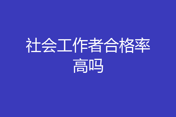 社会工作者合格率高吗