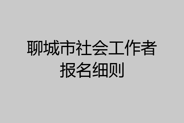 聊城市社会工作者报名细则