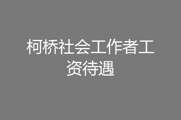 柯桥社会工作者工资待遇