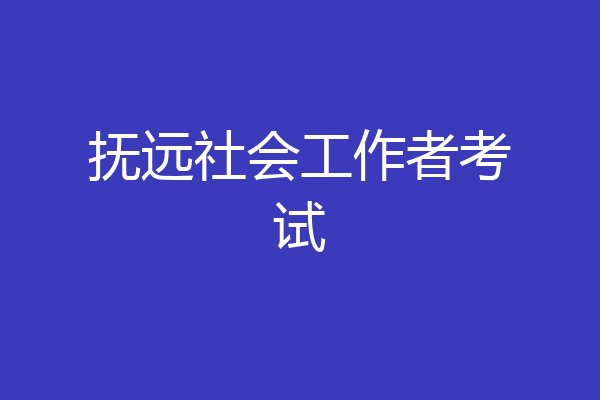 抚远社会工作者考试