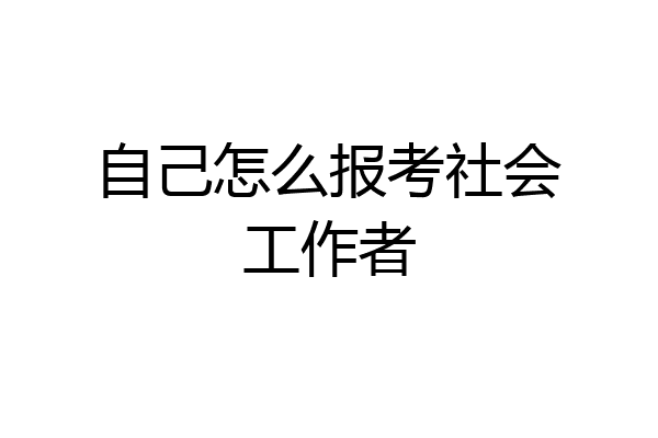 自己怎么报考社会工作者