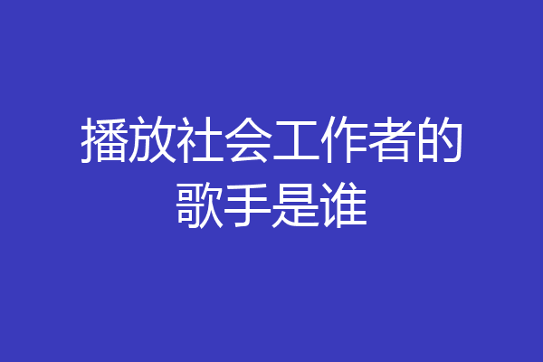 播放社会工作者的歌手是谁