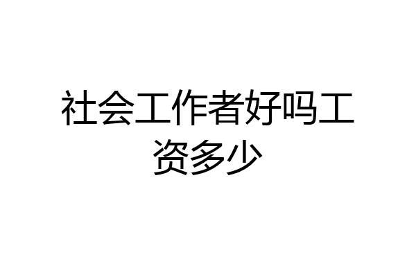 社会工作者好吗工资多少