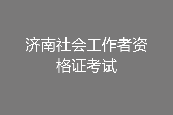 济南社会工作者资格证考试