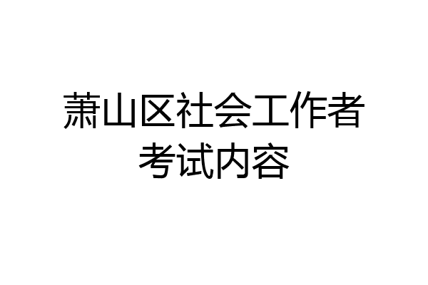 萧山区社会工作者考试内容