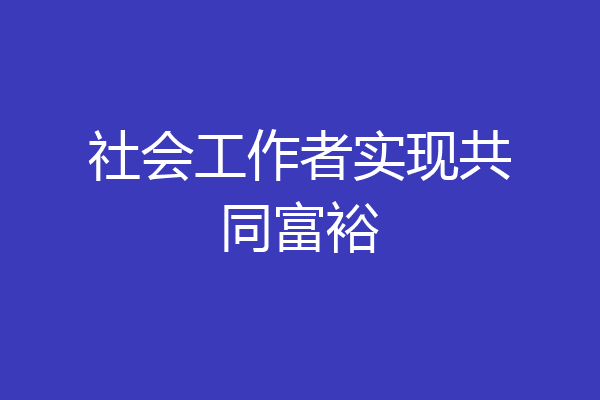 社会工作者实现共同富裕