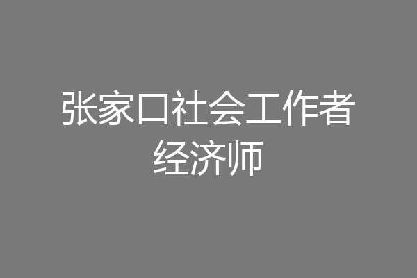 张家口社会工作者经济师