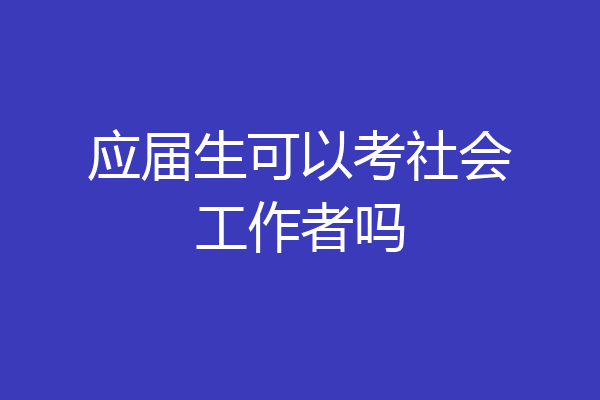 应届生可以考社会工作者吗