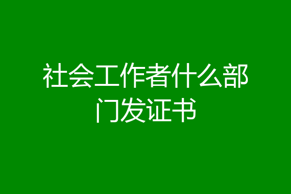 社会工作者什么部门发证书