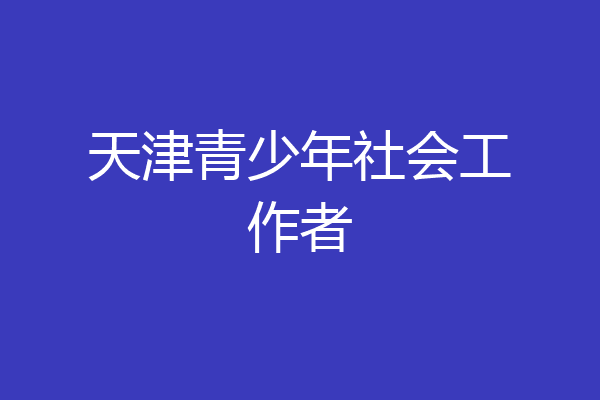 天津青少年社会工作者