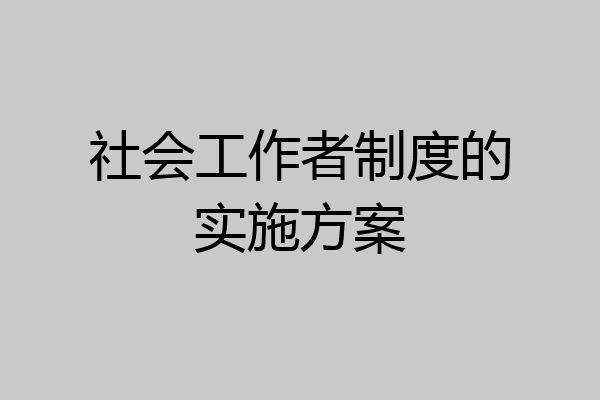 社会工作者制度的实施方案