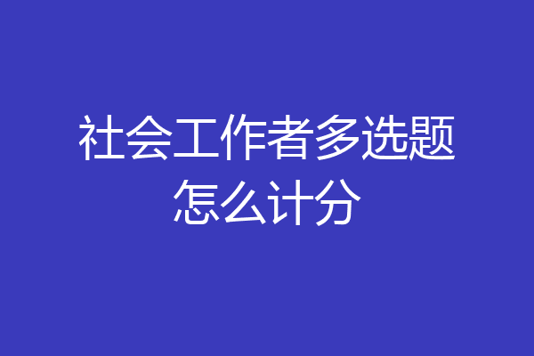 社会工作者多选题怎么计分