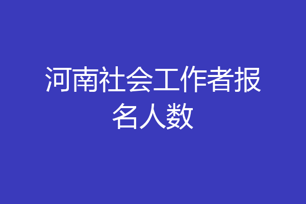 河南社会工作者报名人数